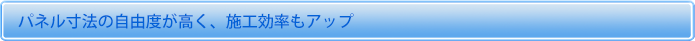 パネル寸法の自由度が高く、施工効率もアップ