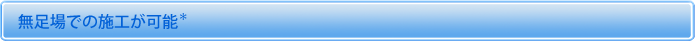 無足場での施工が可能