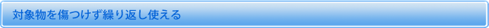 対象物を傷つけず繰り返し使える